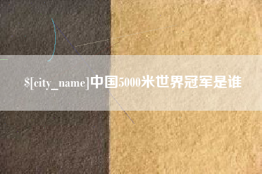 新沂中国5000米世界冠军是谁