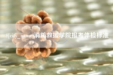 新沂消防救援学院报考体检标准