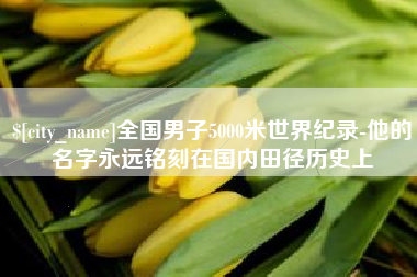 新沂全国男子5000米世界纪录-他的名字永远铭刻在国内田径历史上