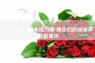 新沂500米接力赛-观众们的加油声此起彼伏
