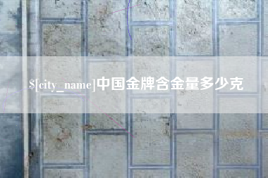 新沂中国金牌含金量多少克