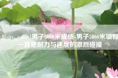 新沂男子5000米成绩-男子5000米项目一直是耐力与速度的激烈碰撞