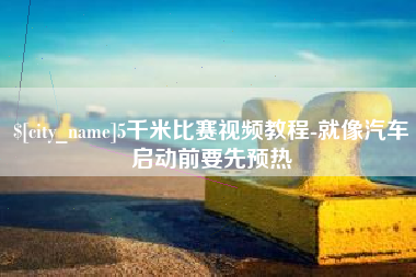 新沂5千米比赛视频教程-就像汽车启动前要先预热
