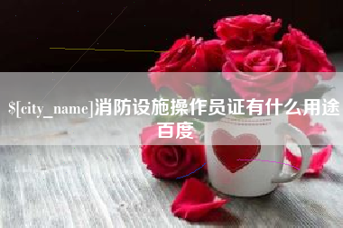 新沂消防设施操作员证有什么用途百度