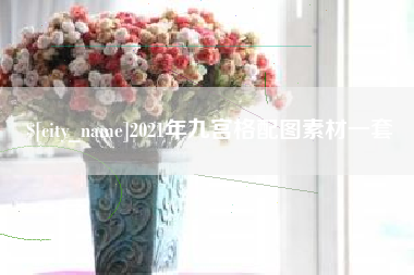 新沂2021年九宫格配图素材一套