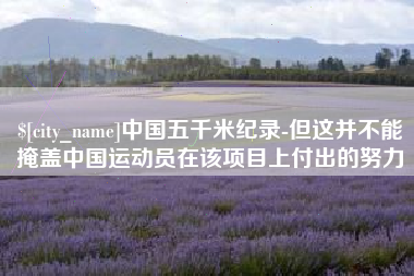 新沂中国五千米纪录-但这并不能掩盖中国运动员在该项目上付出的努力