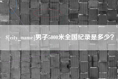 新沂男子5000米全国纪录是多少？