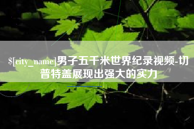 新沂男子五千米世界纪录视频-切普特盖展现出强大的实力