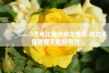 新沂5千米比赛视频完整版-成功不仅需要天赋和努力