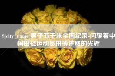 新沂男子五千米全国纪录-闪耀着中国田径运动员拼搏进取的光辉