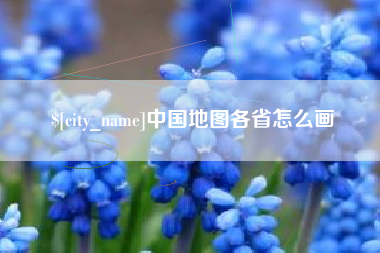 新沂中国地图各省怎么画