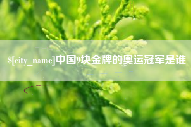 新沂中国9块金牌的奥运冠军是谁