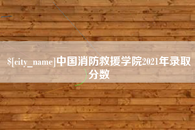 新沂中国消防救援学院2021年录取分数