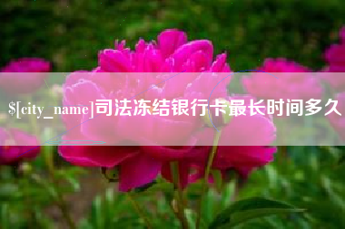 新沂司法冻结银行卡最长时间多久