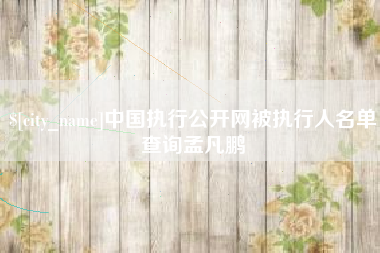 新沂中国执行公开网被执行人名单查询孟凡鹏