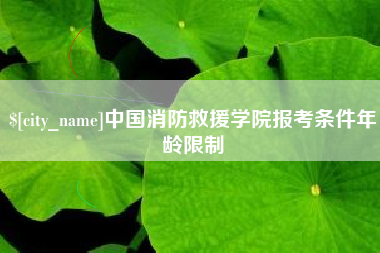 新沂中国消防救援学院报考条件年龄限制