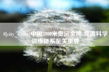 新沂中国5000米奥运金牌-完善科学训练体系至关重要
