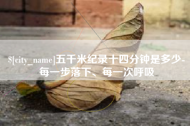 新沂五千米纪录十四分钟是多少-每一步落下、每一次呼吸