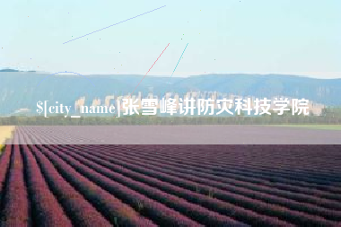 新沂张雪峰讲防灾科技学院