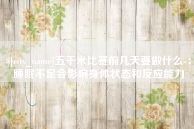 新沂五千米比赛前几天要做什么-：睡眠不足会影响身体状态和反应能力