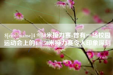 新沂4＊50米接力赛-曾有一场校园运动会上的4＊50米接力赛令人印象深刻