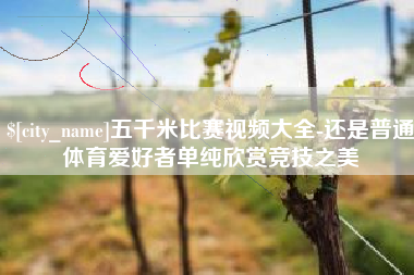 新沂五千米比赛视频大全-还是普通体育爱好者单纯欣赏竞技之美
