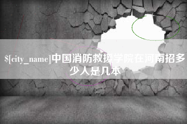 新沂中国消防救援学院在河南招多少人是几本