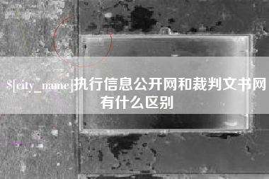 新沂执行信息公开网和裁判文书网有什么区别