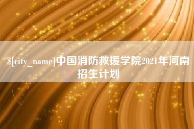 新沂中国消防救援学院2021年河南招生计划