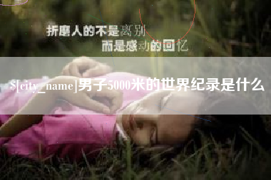 新沂男子5000米的世界纪录是什么