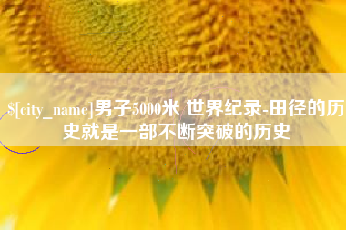 新沂男子5000米 世界纪录-田径的历史就是一部不断突破的历史