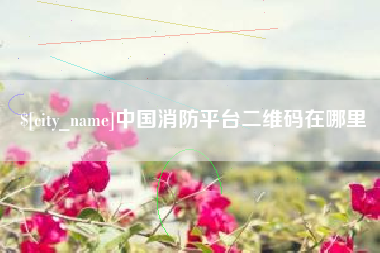 新沂中国消防平台二维码在哪里