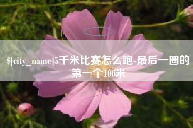 新沂5千米比赛怎么跑-最后一圈的第一个100米