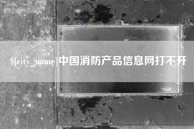 新沂中国消防产品信息网打不开