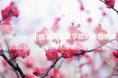 新沂中国消防救援学院的体检要求是什么