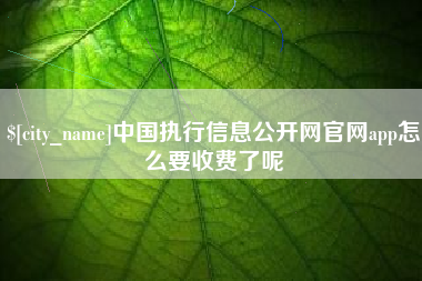 新沂中国执行信息公开网官网app怎么要收费了呢