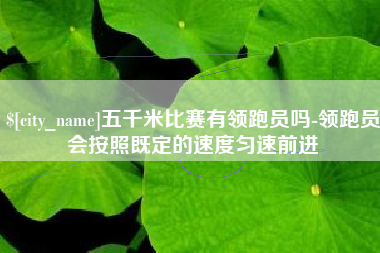 新沂五千米比赛有领跑员吗-领跑员会按照既定的速度匀速前进