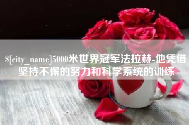 新沂5000米世界冠军法拉赫-他凭借坚持不懈的努力和科学系统的训练