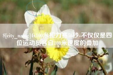 新沂4x100米接力赛56秒-不仅仅是四位运动员各自100米速度的叠加