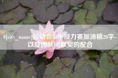 新沂运动会50米接力赛加油稿20字-以及团队间默契的配合