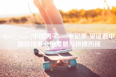 新沂中国男子5000米记录-见证着中国田径事业的发展与拼搏历程