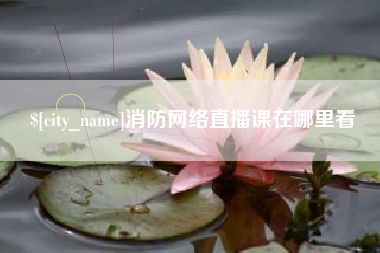 新沂消防网络直播课在哪里看