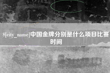 新沂中国金牌分别是什么项目比赛时间